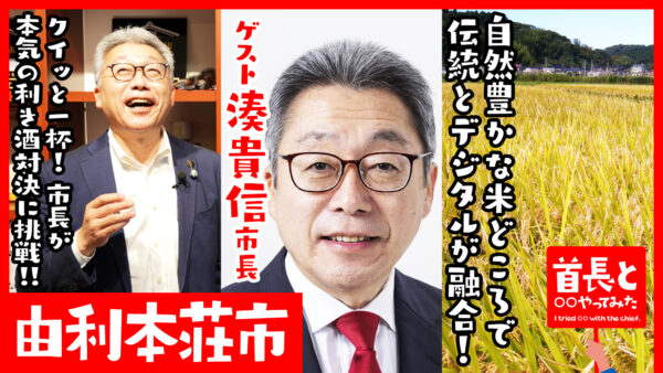 由利本荘市長・湊貴信氏が自ら地元の魅力をアピールすべく、YouTube番組『首長と○○やってみた』で地元の銘酒で”利き酒対決”！